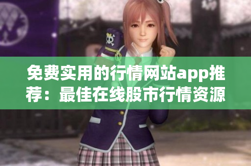 免費實用的行情網(wǎng)站app推薦：最佳在線股市行情資源免費獲取