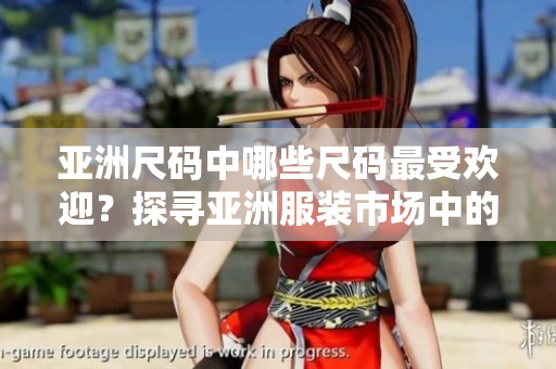 亞洲尺碼中哪些尺碼最受歡迎？探尋亞洲服裝市場中的受歡迎尺碼
