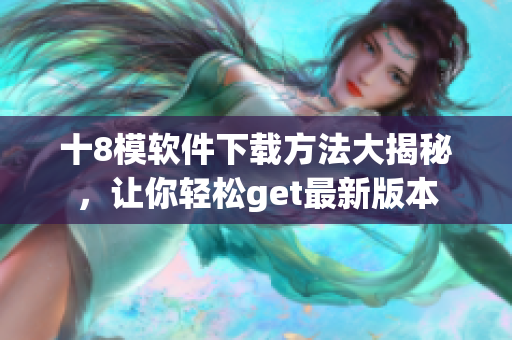 十8模軟件下載方法大揭秘，讓你輕松get最新版本