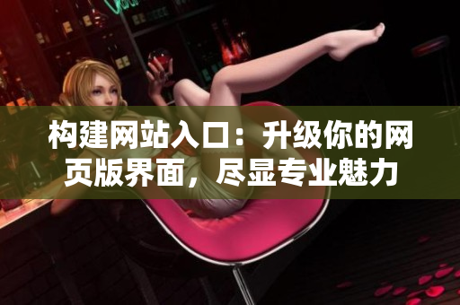 構(gòu)建網(wǎng)站入口：升級(jí)你的網(wǎng)頁(yè)版界面，盡顯專業(yè)魅力