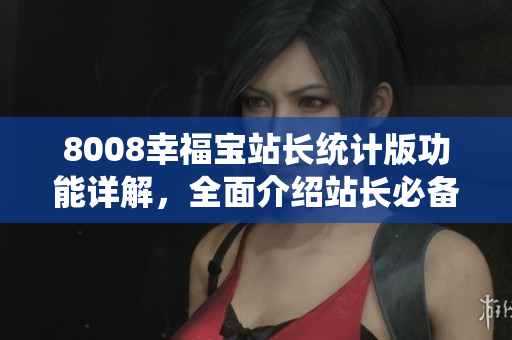 8008幸福寶站長(zhǎng)統(tǒng)計(jì)版功能詳解，全面介紹站長(zhǎng)必備工具