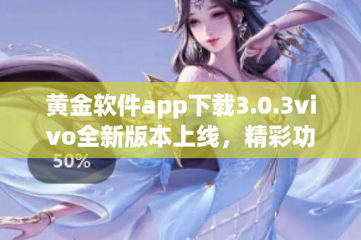 黃金軟件app下載3.0.3vivo全新版本上線，精彩功能等你體驗