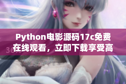 Python電影源碼17c免費(fèi)在線觀看，立即下載享受高清暢快視聽