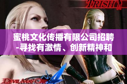 蜜桃文化傳播有限公司招聘-尋找有激情、創(chuàng)新精神和團隊合作意識的人才