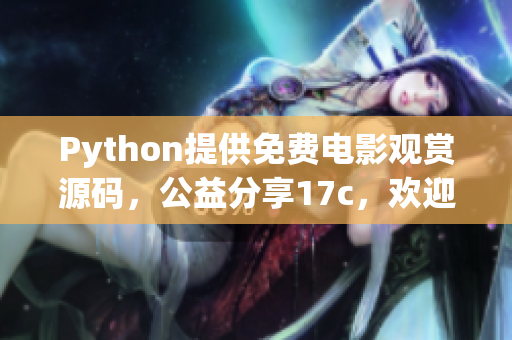 Python提供免費(fèi)電影觀賞源碼，公益分享17c，歡迎拾取
