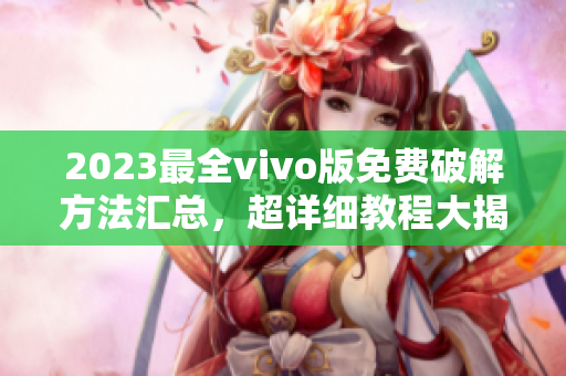 2023最全vivo版免費(fèi)破解方法匯總，超詳細(xì)教程大揭秘