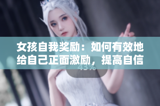 女孩自我獎勵：如何有效地給自己正面激勵，提高自信心？