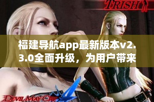 福建導航app最新版本v2.3.0全面升級，為用戶帶來全新體驗