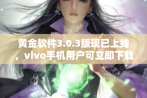 黃金軟件3.0.3版現(xiàn)已上線，vivo手機用戶可立即下載享用