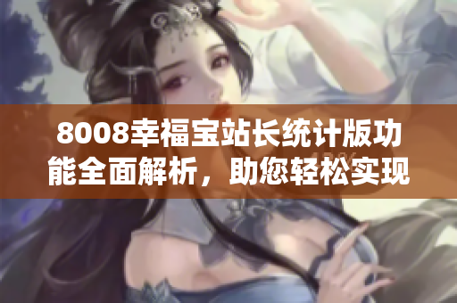 8008幸福寶站長統(tǒng)計版功能全面解析，助您輕松實現(xiàn)網(wǎng)站數(shù)據(jù)監(jiān)測管理