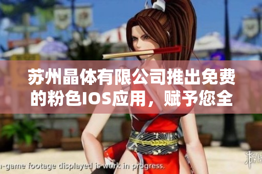 蘇州晶體有限公司推出免費(fèi)的粉色I(xiàn)OS應(yīng)用，賦予您全新使用體驗(yàn)