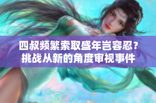 四叔頻繁索取盛年豈容忍？挑戰(zhàn)從新的角度審視事件