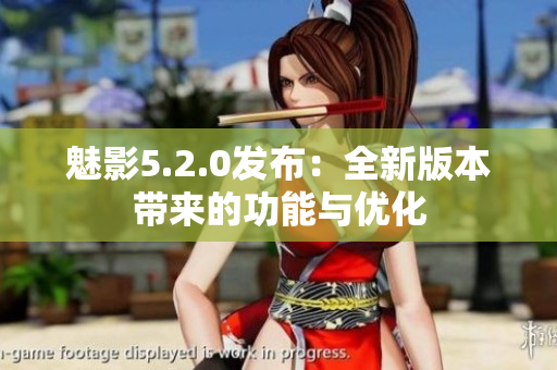 魅影5.2.0發(fā)布：全新版本帶來的功能與優(yōu)化
