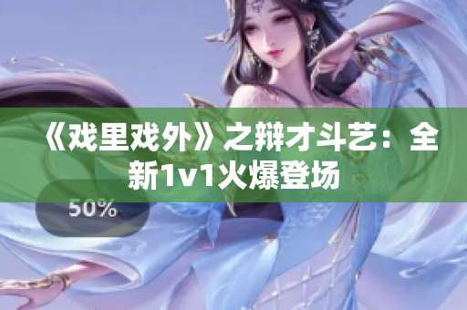 《戲里戲外》之辯才斗藝：全新1v1火爆登場(chǎng)