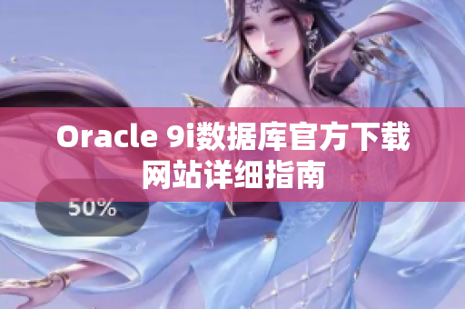 Oracle 9i數(shù)據(jù)庫(kù)官方下載網(wǎng)站詳細(xì)指南