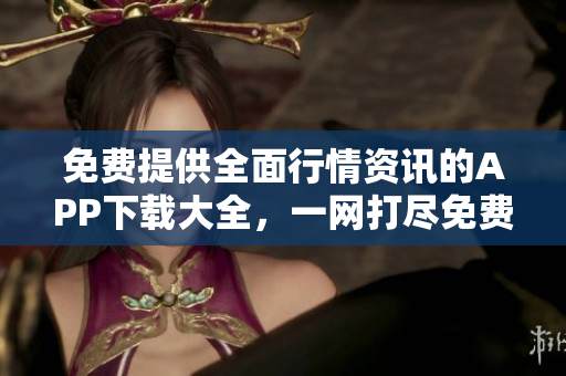免費(fèi)提供全面行情資訊的APP下載大全，一網(wǎng)打盡免費(fèi)行情信息