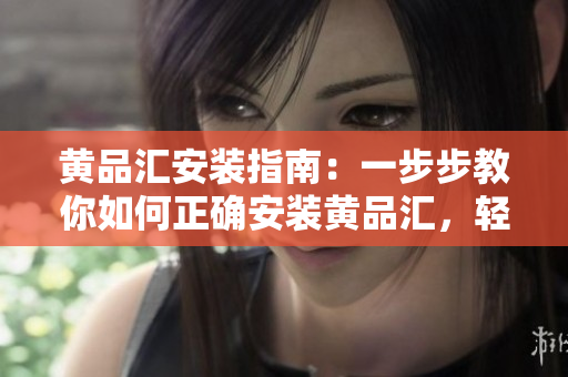 黃品匯安裝指南：一步步教你如何正確安裝黃品匯，輕松上手