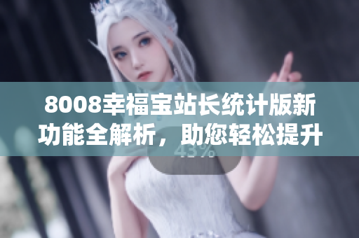 8008幸福寶站長統(tǒng)計版新功能全解析，助您輕松提升網(wǎng)站管理效率