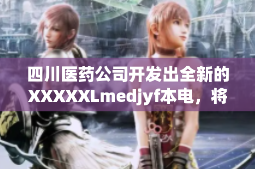 四川醫(yī)藥公司開發(fā)出全新的XXXXXLmedjyf本電，將為醫(yī)療行業(yè)帶來革命性變革