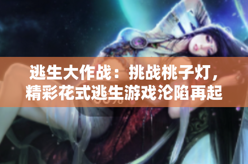 逃生大作戰(zhàn)：挑戰(zhàn)桃子燈，精彩花式逃生游戲淪陷再起
