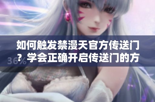 如何觸發(fā)禁漫天官方傳送門(mén)？學(xué)會(huì)正確開(kāi)啟傳送門(mén)的方法
