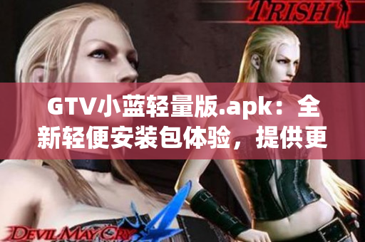 GTV小藍(lán)輕量版.apk：全新輕便安裝包體驗(yàn)，提供更便捷的功能使用