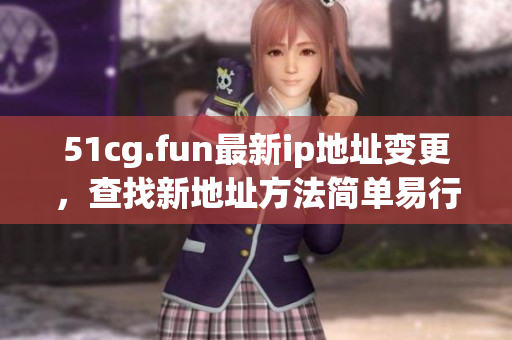 51cg.fun最新ip地址變更，查找新地址方法簡單易行