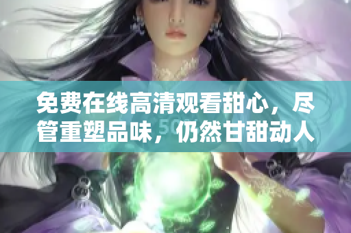 免費在線高清觀看甜心，盡管重塑品味，仍然甘甜動人
