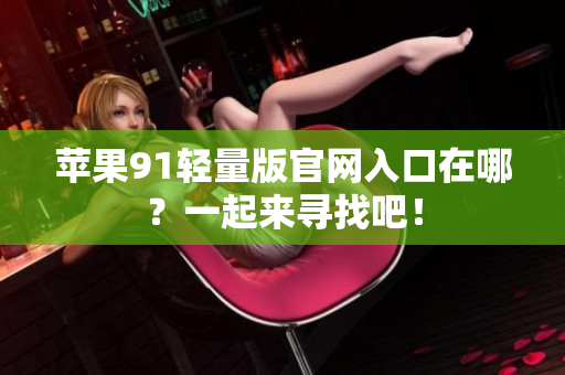 蘋果91輕量版官網(wǎng)入口在哪？一起來尋找吧！