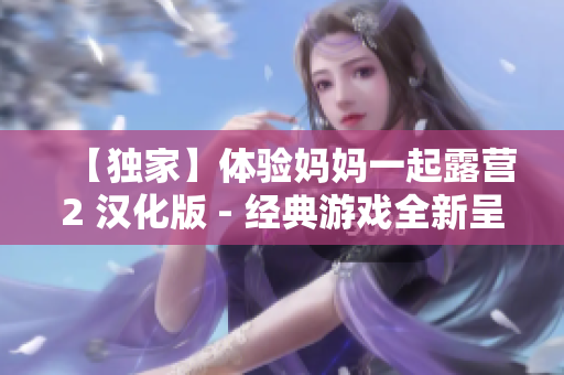【獨家】體驗媽媽一起露營2 漢化版 - 經典游戲全新呈現