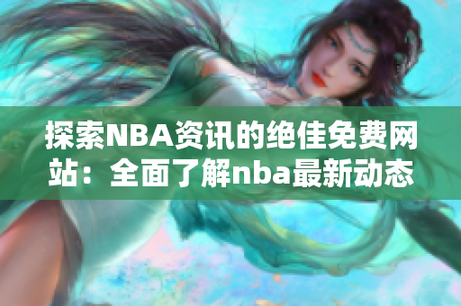 探索NBA資訊的絕佳免費(fèi)網(wǎng)站：全面了解nba最新動(dòng)態(tài)
