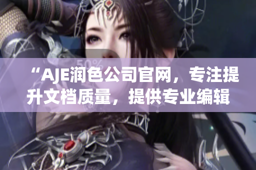 “AJE潤(rùn)色公司官網(wǎng)，專注提升文檔質(zhì)量，提供專業(yè)編輯服務(wù)”