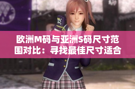 歐洲M碼與亞洲S碼尺寸范圍對(duì)比：尋找最佳尺寸適合你