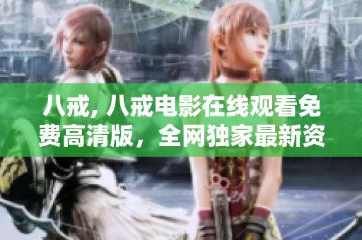 八戒, 八戒電影在線觀看免費高清版，全網獨家最新資源分享