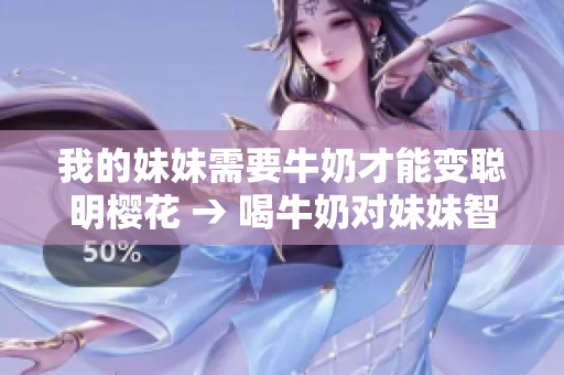 我的妹妹需要牛奶才能變聰明櫻花 → 喝牛奶對(duì)妹妹智力發(fā)育有好處嗎？櫻花