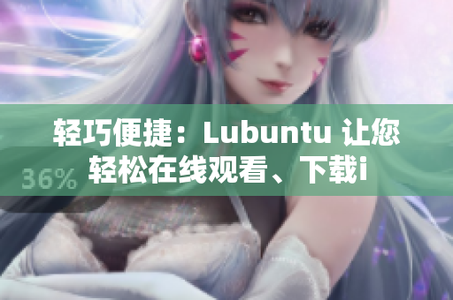 輕巧便捷：Lubuntu 讓您輕松在線觀看、下載i