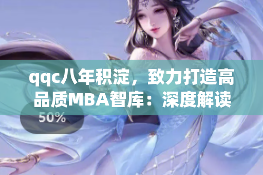 qqc八年積淀，致力打造高品質MBA智庫：深度解讀篇章