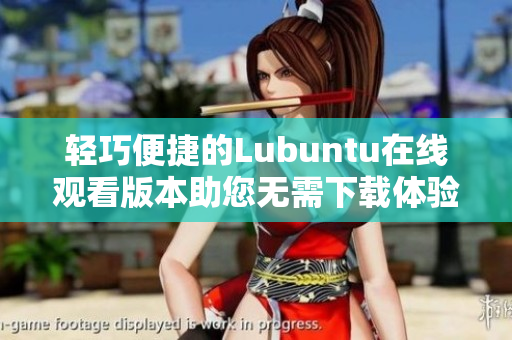 輕巧便捷的Lubuntu在線觀看版本助您無需下載體驗
