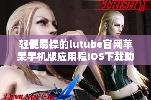 輕便易操的lutube官網蘋果手機版應用程IOS下載助您暢享視頻