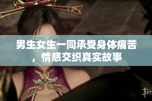 男生女生一同承受身體痛苦，情感交織真實(shí)故事