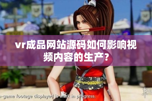 vr成品網(wǎng)站源碼如何影響視頻內(nèi)容的生產(chǎn)？