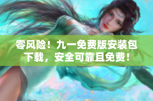 零風(fēng)險！九一免費版安裝包下載，安全可靠且免費！