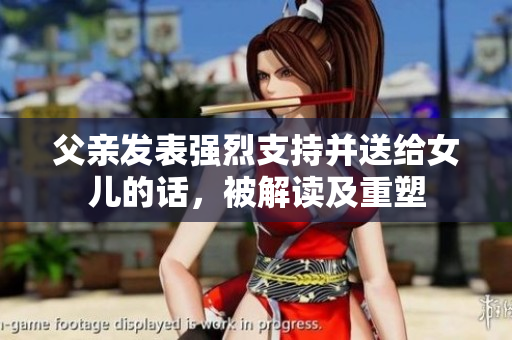 父親發(fā)表強(qiáng)烈支持并送給女兒的話(huà)，被解讀及重塑