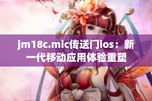 jm18c.mic傳送門ios：新一代移動應(yīng)用體驗重塑