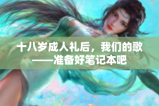 十八歲成人禮后，我們的歌——準(zhǔn)備好筆記本吧