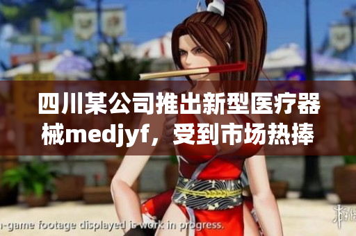四川某公司推出新型醫(yī)療器械medjyf，受到市場熱捧