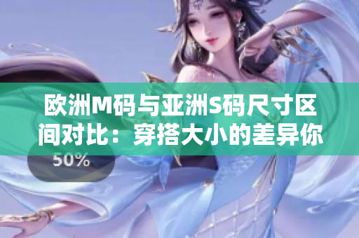 歐洲M碼與亞洲S碼尺寸區(qū)間對(duì)比：穿搭大小的差異你知道嗎？