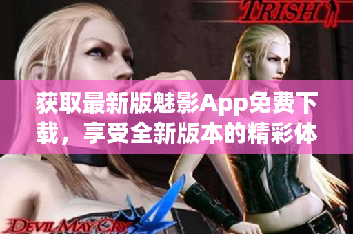 獲取最新版魅影App免費(fèi)下載，享受全新版本的精彩體驗(yàn)