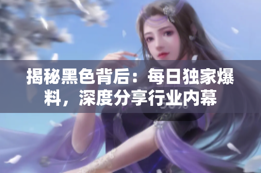 揭秘黑色背后：每日獨家爆料，深度分享行業(yè)內(nèi)幕