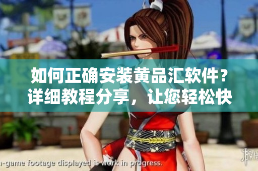 如何正確安裝黃品匯軟件？詳細(xì)教程分享，讓您輕松快速完成安裝操作